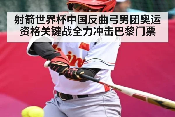 射箭世界杯中国反曲弓男团奥运资格关键战全力冲击巴黎门票 - NBA