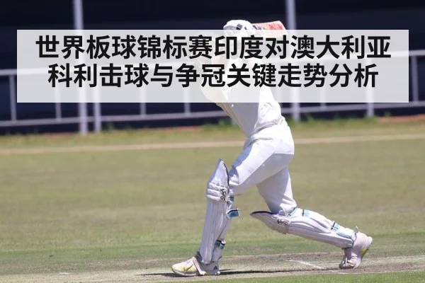 世界板球锦标赛印度对澳大利亚科利击球与争冠关键走势分析 | CBA