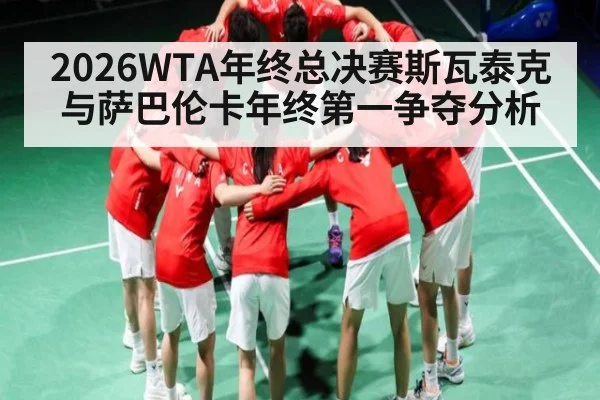 2026WTA年终总决赛斯瓦泰克与萨巴伦卡年终第一争夺分析 | CBA
